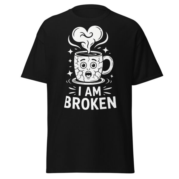 T-Shirt I AM BROKEN – Broken Mug, Sad Coffee Cup, Meme Shirt