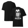 T-Shirt I AM BROKEN – Broken Mug, Sad Coffee Cup, Meme Shirt