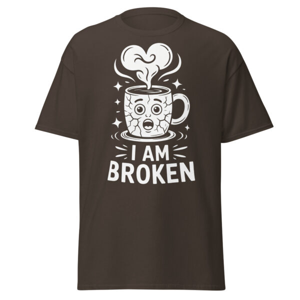 T-Shirt I AM BROKEN – Broken Mug, Sad Coffee Cup, Meme Shirt