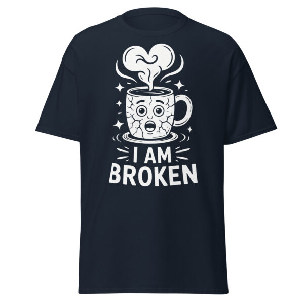 T-Shirt I AM BROKEN – Broken Mug, Sad Coffee Cup, Meme Shirt
